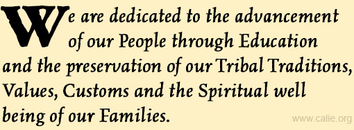 We are dedicated to the advancement of our people through education and the preservation of our Tribal Traditions, Values, Customs and the Spiritual well-being of our families.